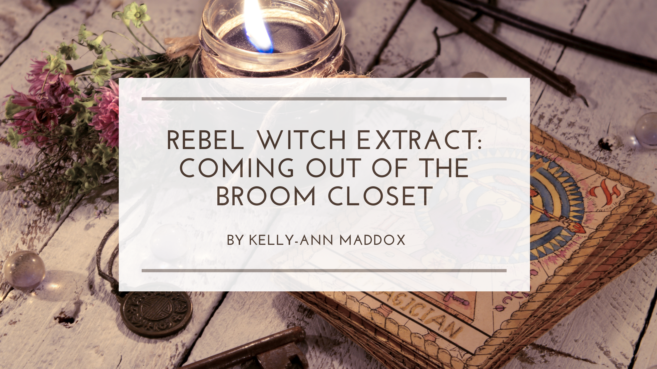 Coming Out of the Broom Closet: An Extract from Rebel Witch by Kelly-Ann Maddox